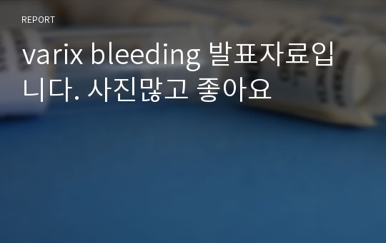 varix bleeding 발표자료입니다. 사진많고 좋아요