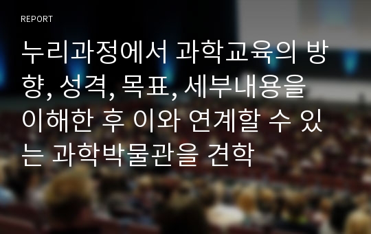 누리과정에서 과학교육의 방향, 성격, 목표, 세부내용을 이해한 후 이와 연계할 수 있는 과학박물관을 견학