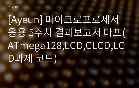 [Ayeun] 마이크로프로세서응용 5주차 결과보고서 마프(ATmega128,LCD,CLCD,LCD과제 코드)