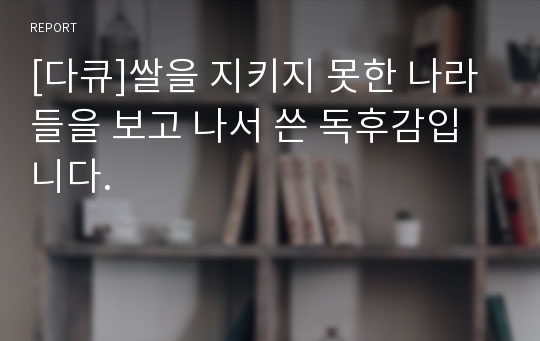 [다큐]쌀을 지키지 못한 나라들을 보고 나서 쓴 독후감입니다.