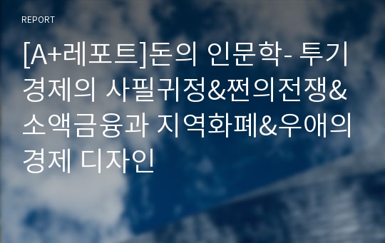 [A+레포트]돈의 인문학- 투기경제의 사필귀정&amp;쩐의전쟁&amp;소액금융과 지역화폐&amp;우애의경제 디자인