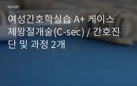 여성간호학실습 A+ 케이스 제왕절개술(C-sec) / 간호진단 및 과정 2개