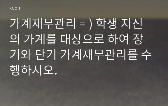 가계재무관리 = ) 학생 자신의 가계를 대상으로 하여 장기와 단기 가계재무관리를 수행 이를 위해 먼저 교재 7장(가계재무관리의 과정)에 소개된 4단계의 과정을  A4용지 1장 내외로 요약 본인 가계의 재무목표 달성을 위해 가장 관심 있는 이슈를 다루는 신문기사 3편(2018.1.1일자 이후)을 선정하여 기사내용을  각각 요약 다음으로 자신의 가계를 대상으로