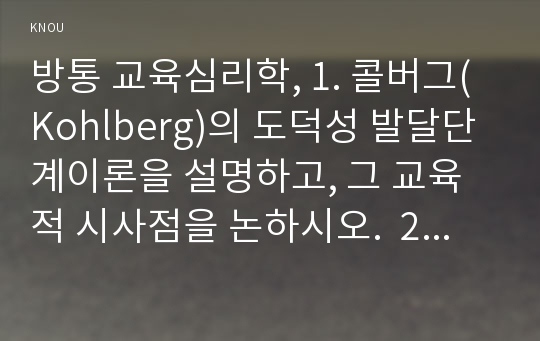 방통 교육심리학, 1. 콜버그(Kohlberg)의 도덕성 발달단계이론을 설명하고, 그 교육적 시사점을 논하시오.  2. 에릭슨(Erikson)의 성격발달단계이론에 대해 설명하고, 그 교육적 시사점을 논하시오.