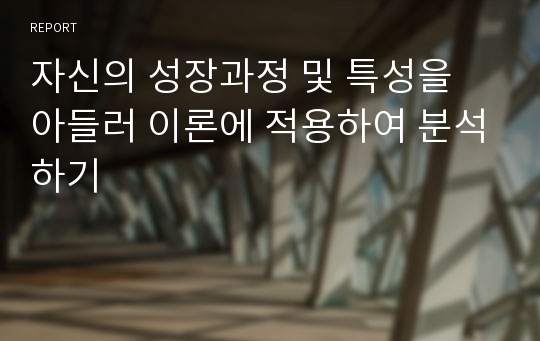 자신의 성장과정 및 특성을 아들러 이론에 적용하여 분석하기