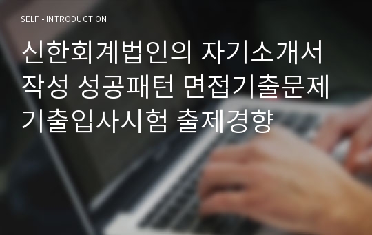 신한회계법인의 자기소개서 작성 성공패턴 면접기출문제 기출입사시험 출제경향