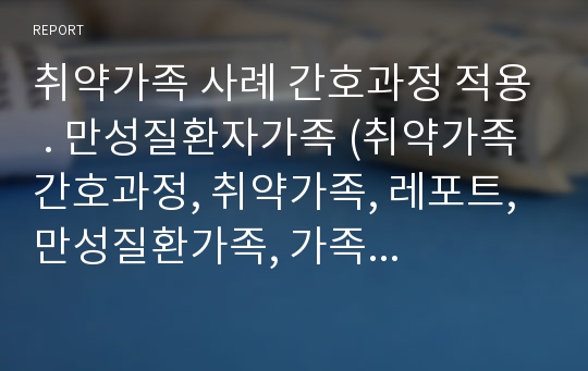 취약가족 사례 간호과정 적용 . 만성질환자가족 (취약가족 간호과정, 취약가족, 레포트, 만성질환가족, 가족 간호과정)