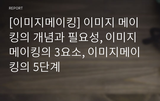 [이미지메이킹] 이미지 메이킹의 개념과 필요성, 이미지메이킹의 3요소, 이미지메이킹의 5단계