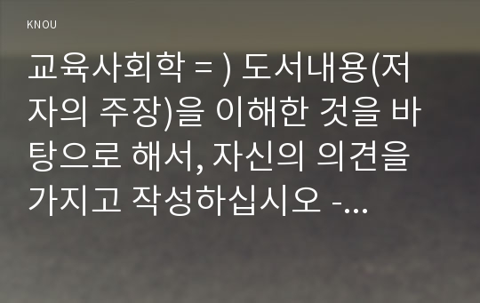 교육사회학 = ) 도서내용(저자의 주장)을 이해한 것을 바탕으로 해서, 자신의 의견을 가지고 작성하십시오 - 학교는 죽었다