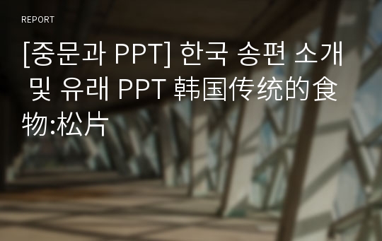 [중문과 PPT] 한국 송편 소개 및 유래 PPT 韩国传统的食物:松片