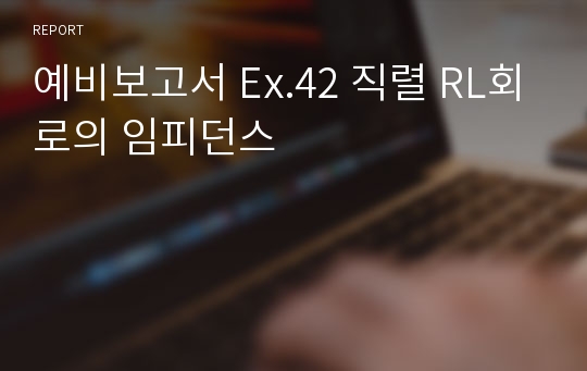 예비보고서 Ex.42 직렬 RL회로의 임피던스