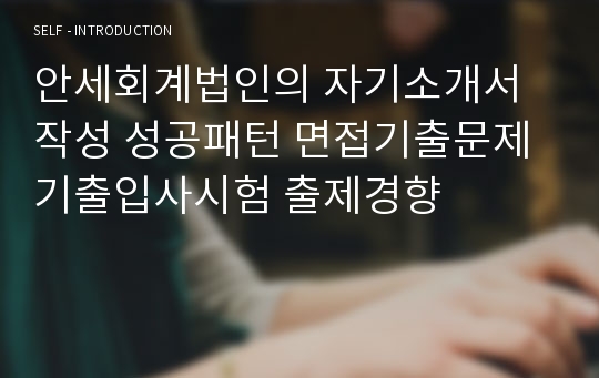 안세회계법인의 자기소개서 작성 성공패턴 면접기출문제 기출입사시험 출제경향