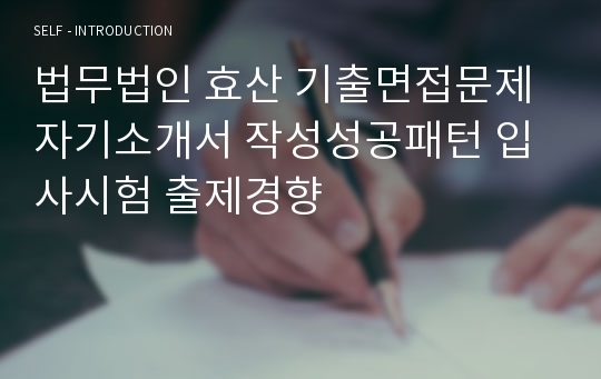 법무법인 효산 기출면접문제 자기소개서 작성성공패턴 입사시험 출제경향