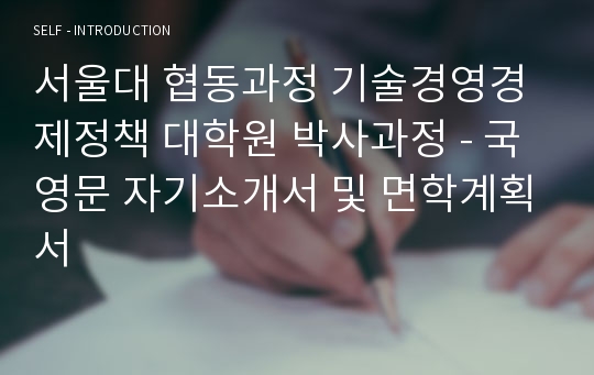 서울대 협동과정 기술경영경제정책 대학원 박사과정 - 국영문 자기소개서 및 면학계획서