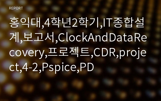 홍익대,4학년2학기,IT종합설계,보고서,ClockAndDataRecovery,프로젝트,CDR,project,4-2,Pspice,PD