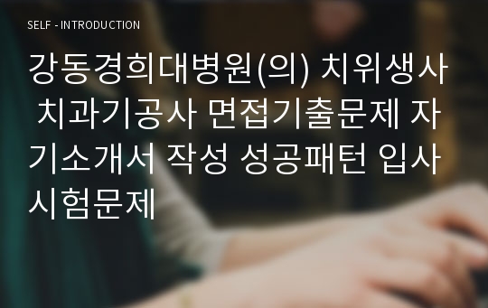 강동경희대병원(의) 치위생사 치과기공사 면접기출문제 자기소개서 작성 성공패턴 입사시험문제