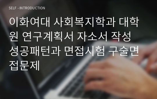 이화여대 사회복지학과 대학원 연구계획서 자소서 작성 성공패턴과 면접시험 구술면접문제