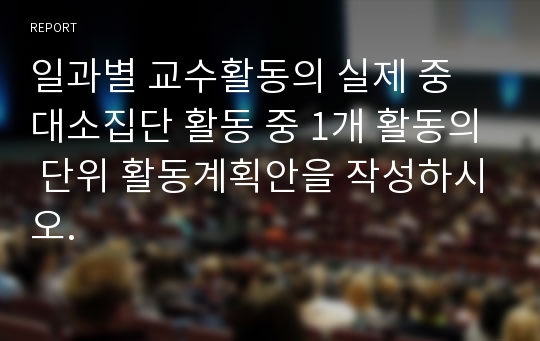 일과별 교수활동의 실제 중 대소집단 활동 중 1개 활동의 단위 활동계획안을 작성하시오.