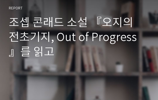 조셉 콘래드 소설 『오지의 전초기지, Out of Progress』를 읽고