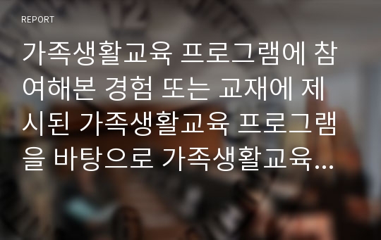 가족생활교육 프로그램에 참여해본 경험 또는 교재에 제시된 가족생활교육 프로그램을 바탕으로 가족생활교육 내용의 장, 단점 및 개선방안에 대해 토론하시오