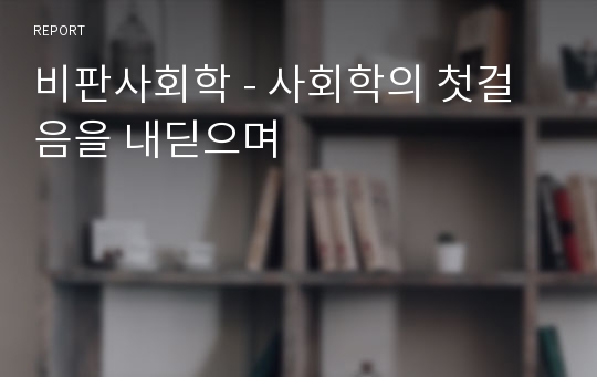 비판사회학 - 사회학의 첫걸음을 내딛으며