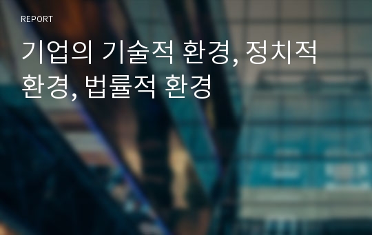 기업의 기술적 환경, 정치적 환경, 법률적 환경