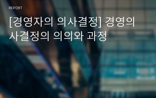 [경영자의 의사결정] 경영의사결정의 의의와 과정