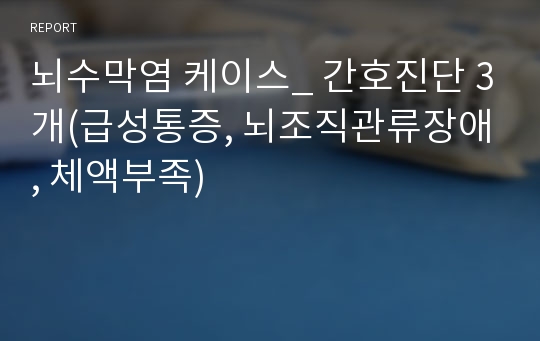 뇌수막염 케이스_ 간호진단 3개(급성통증, 뇌조직관류장애, 체액부족)