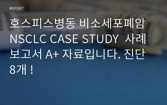 호스피스병동 비소세포폐암 NSCLC CASE STUDY  사례보고서 A+ 자료입니다. 진단 8개 !