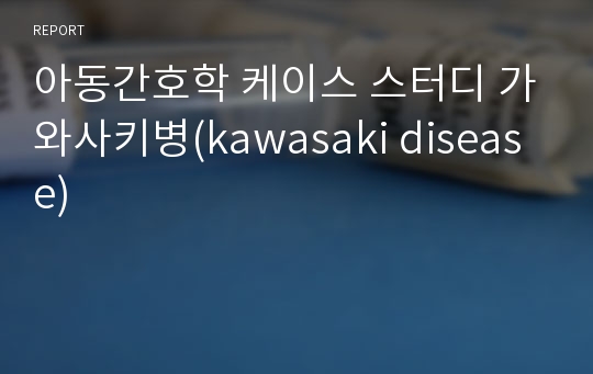 아동간호학 케이스 스터디 가와사키병(kawasaki disease)