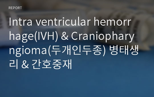 Intra ventricular hemorrhage(IVH) &amp; Craniopharyngioma(두개인두종) 병태생리 &amp; 간호중재