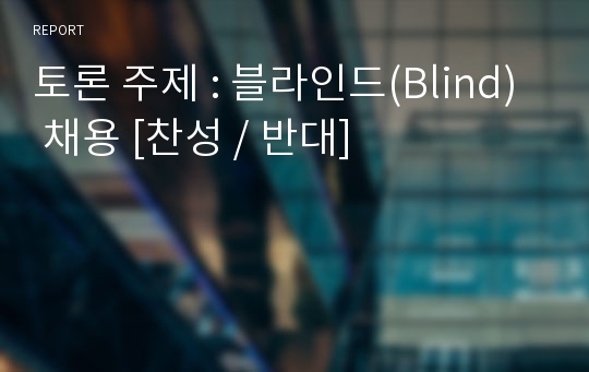 토론 주제 : 블라인드(Blind) 채용 [찬성 / 반대]