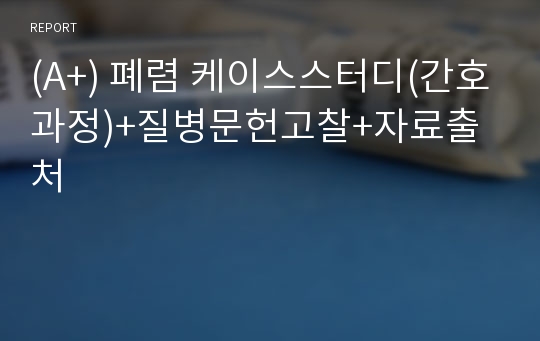 (A+) 폐렴 케이스스터디(간호과정)+질병문헌고찰+자료출처