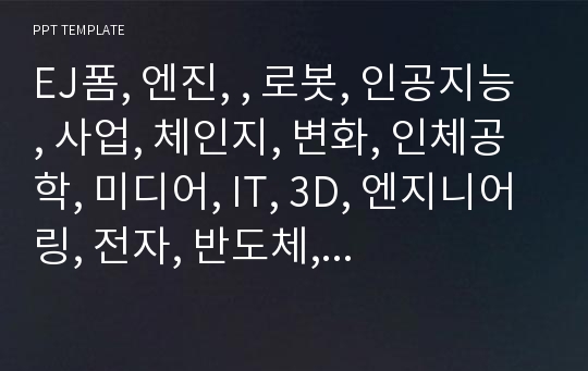 EJ폼, 엔진, , 로봇, 인공지능, 사업, 체인지, 변화, 인체공학, 미디어, IT, 3D, 엔지니어링, 전자, 반도체, 컴퓨터,  회로, 20190208, 공학, 설계, 전기, 4차산업, 설비, 템플릿, 피피티, PPT, 기계.pptx