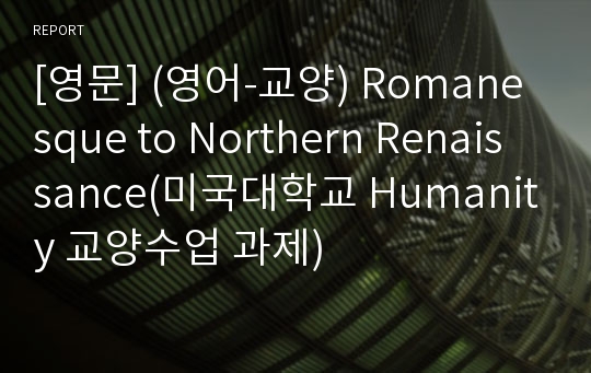 [영문] (영어-교양) Romanesque to Northern Renaissance(미국대학교 Humanity 교양수업 과제)