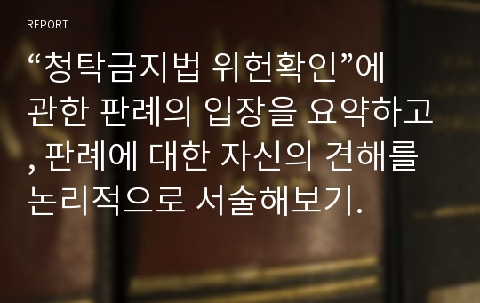 “청탁금지법 위헌확인”에 관한 판례의 입장을 요약하고, 판례에 대한 자신의 견해를 논리적으로 서술해보기.