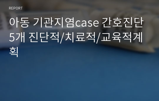 아동 기관지염case 간호진단5개 진단적/치료적/교육적계획