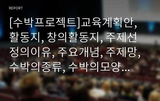 [수박프로젝트]교육계획안, 활동지, 창의활동지, 주제선정의이유, 주요개념, 주제망, 수박의종류, 수박의모양, 수박그리기, 수박이되는과정, 수박꽃, 수박잎, 수박씨, 여름과일, 열매채소