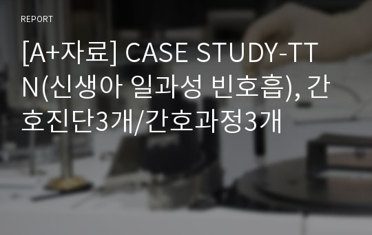 [A+자료] CASE STUDY-TTN(신생아 일과성 빈호흡), 간호진단3개/간호과정3개