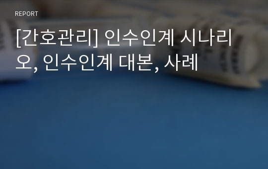 [간호관리] 인수인계 시나리오, 인수인계 대본, 사례