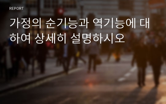 가정의 순기능과 역기능에 대하여 상세히 설명하시오