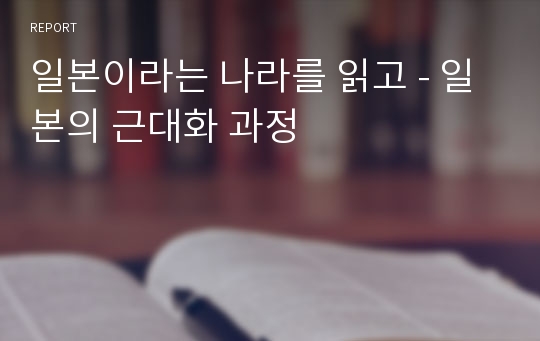 일본이라는 나라를 읽고 - 일본의 근대화 과정