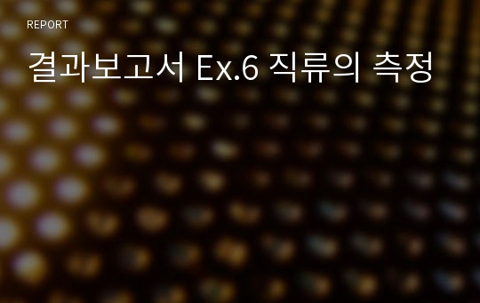 결과보고서 Ex.6 직류의 측정