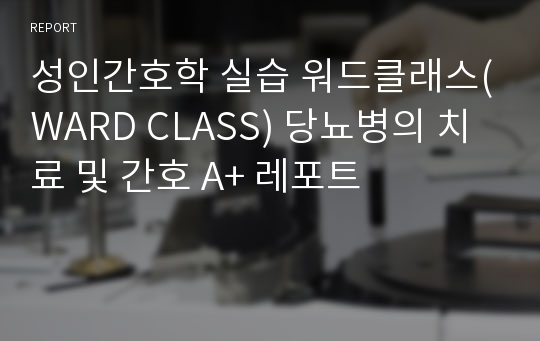 성인간호학 실습 워드클래스(WARD CLASS) 당뇨병의 치료 및 간호 A+ 레포트