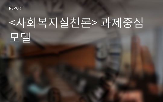 &lt;사회복지실천론&gt; 과제중심모델