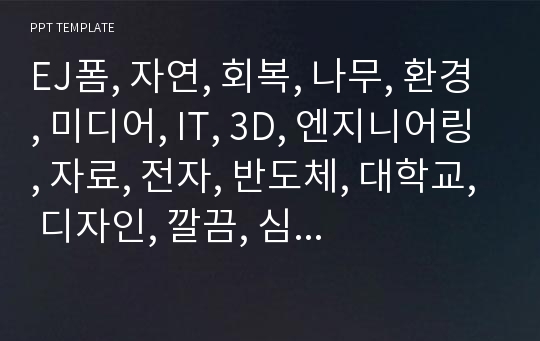 EJ폼, 자연, 회복, 나무, 환경, 미디어, IT, 3D, 엔지니어링, 자료, 전자, 반도체, 대학교, 디자인, 깔끔, 심플, 예쁜, PPT, 과제, OT, 자소서, 상담, 컴퓨터,  회로, 20190220, 공학, 설계, 전기, 몬테소리, 사업, 투자, 컨설팅, 코딩, 4차산업, 설비, 템플릿, 피피티, 봉, 기계, .pptx