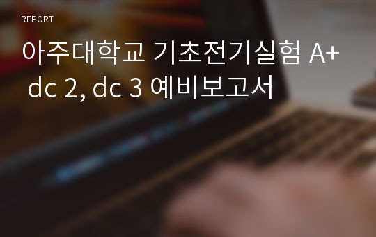 아주대학교 기초전기실험 A+ dc 2, dc 3 예비보고서