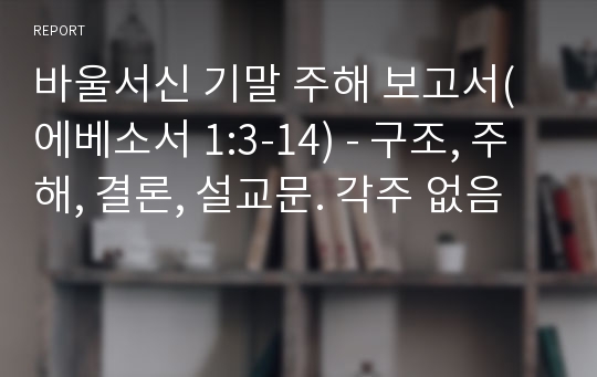 바울서신 기말 주해 보고서(에베소서 1:3-14) - 구조, 주해, 결론, 설교문. 각주 없음