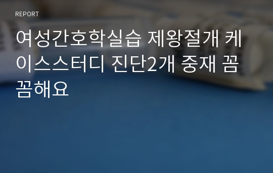 여성간호학실습 제왕절개 케이스스터디 진단2개 중재 꼼꼼해요