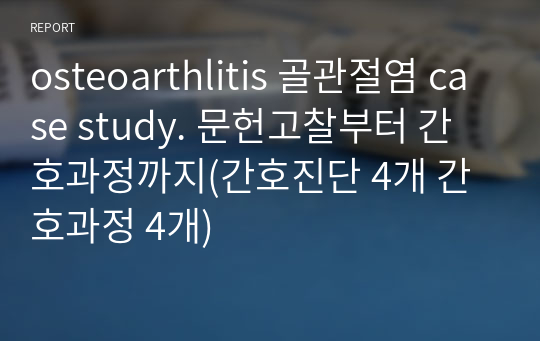 osteoarthlitis 골관절염 case study. 문헌고찰부터 간호과정까지(간호진단 4개 간호과정 4개)